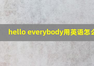 hello everybody用英语怎么说